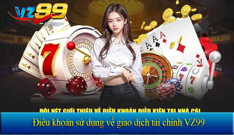 ĐIỀU KHOẢN SỬ DỤNG 7 Điều khoản sử dụng về giao dịch tài chính VZ99