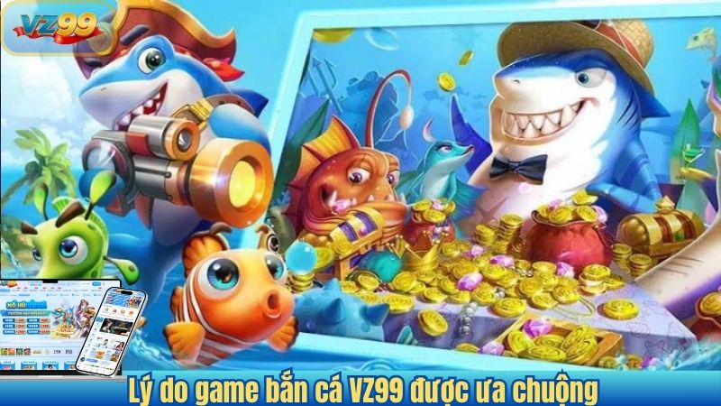 Bắn Cá VZ99 - Hướng Dẫn Tân Thủ Chơi Game Bắn Cá VZ99 Hiệu Quả 2 Lý do game bắn cá VZ99 được ưa chuộng