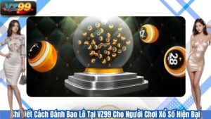 Chi Tiết Cách Đánh Bao Lô Tại VZ99 Cho Người Chơi Xổ Số Hiện Đại 8 Chi Tiết Cách Đánh Bao Lô Tại VZ99 Cho Người Chơi Xổ Số Hiện Đại