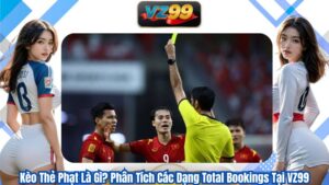 Kèo Thẻ Phạt Là Gì? Phân Tích Các Dạng Total Bookings Tại VZ99 3 Kèo Thẻ Phạt Là Gì? Phân Tích Các Dạng Total Bookings Tại VZ99