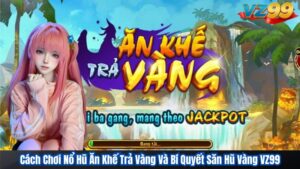 Cách Chơi Nổ Hũ Ăn Khế Trả Vàng Và Bí Quyết Săn Hũ Vàng VZ99 95 Cách Chơi Nổ Hũ Ăn Khế Trả Vàng Và Bí Quyết Săn Hũ Vàng VZ99