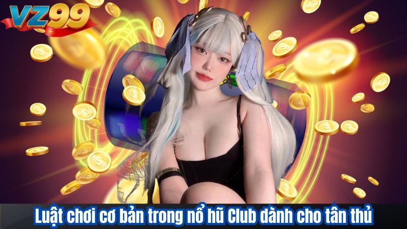 Nổ Hũ Club VZ99 – Điểm Hẹn Giải Trí Của Tín Đồ Slots 2 Luật chơi cơ bản trong nổ hũ Club dành cho tân thủ