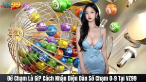 Đề Chạm Là Gì? Cách Nhận Diện Dàn Số Chạm 0-9 Tại VZ99 1 Đề Chạm Là Gì? Cách Nhận Diện Dàn Số Chạm 0-9 Tại VZ99